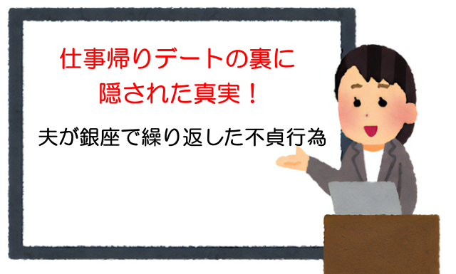 仕事帰りデートの裏に隠された真実！夫が銀座で繰り返した不貞行為