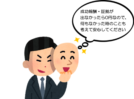 成功報酬・成果報酬・証拠が出なかったら0円なので、何もなかった時のことも考えて安心してください